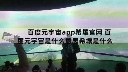 百度元宇宙app希壤官网 百度元宇宙是什么意思希壤是什么